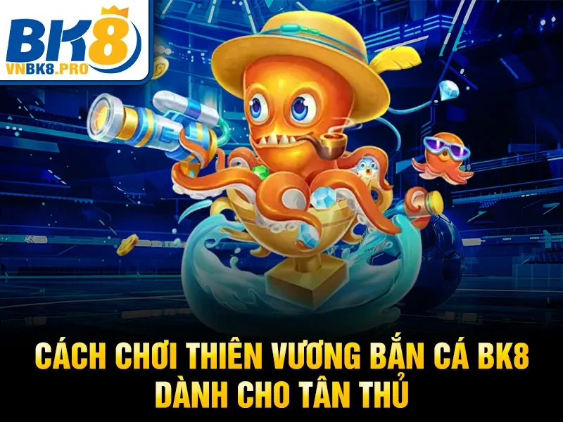 Thiên Vương Bắn Cá BK8 – Game Bắn Cá Đổi Thưởng Hot 2026 3 Cách chơi thiên vương bắn cá bk8 dành cho tân thủ