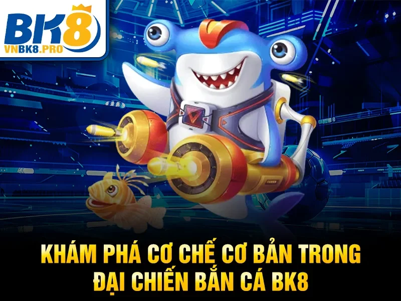 Đại Chiến Bắn Cá BK8 – Bí Kíp Bắn Cá Thắng Lớn 2026 3 Khám phá cơ chế cơ bản trong đại chiến bắn cá BK8