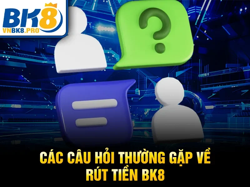 Rút Tiền BK8 4 Các câu hỏi thường gặp về rút tiền BK8